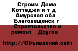 Строим Дома, Коттеджи и т.д.  - Амурская обл., Благовещенск г. Строительство и ремонт » Другое   